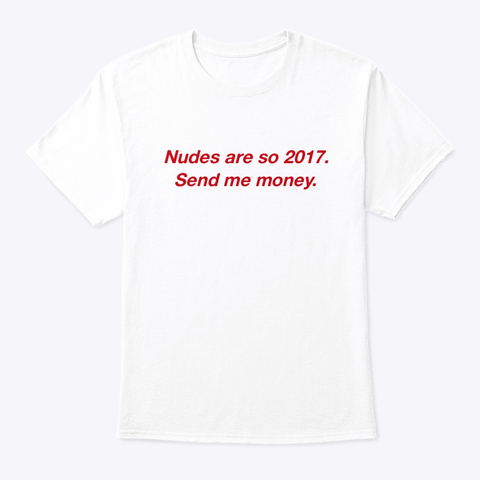 Send Nudes Are So 2017 Send Me Money