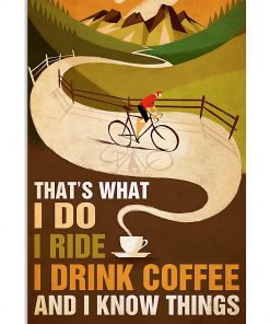Cycling That's what I do I ride I drink coffee and I know things poster