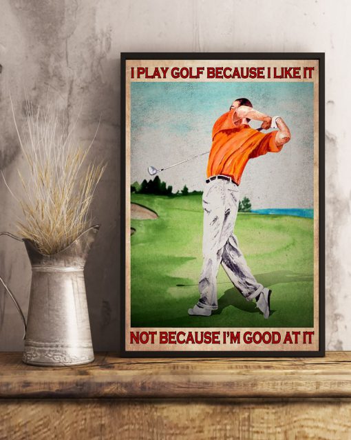 I play golf because I like it not because I'm good at it posterx