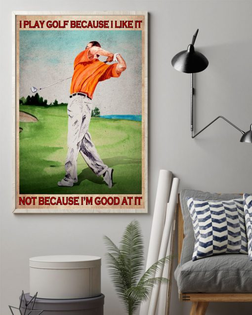I play golf because I like it not because I'm good at it posterz