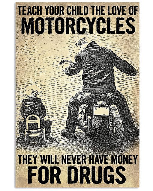 Teach your child the love of motorcycles They will never have money for drugs poster