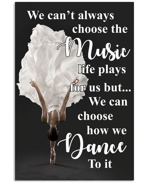 Ballet We can't always choose the music life plays for us but we can choose how we dance to it poster