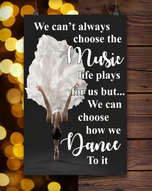 Ballet We can't always choose the music life plays for us but we can choose how we dance to it posterc