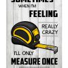 Carpenter Some times when I'm feeling really crazy I'll only measure once poster