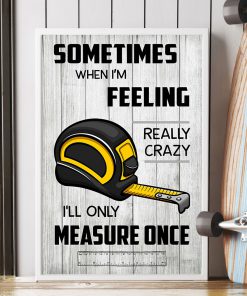 Carpenter Some times when I'm feeling really crazy I'll only measure once posterx