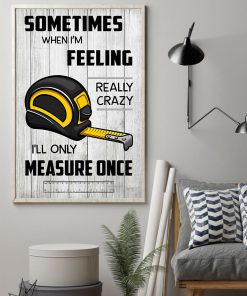 Carpenter Some times when I'm feeling really crazy I'll only measure once posterz