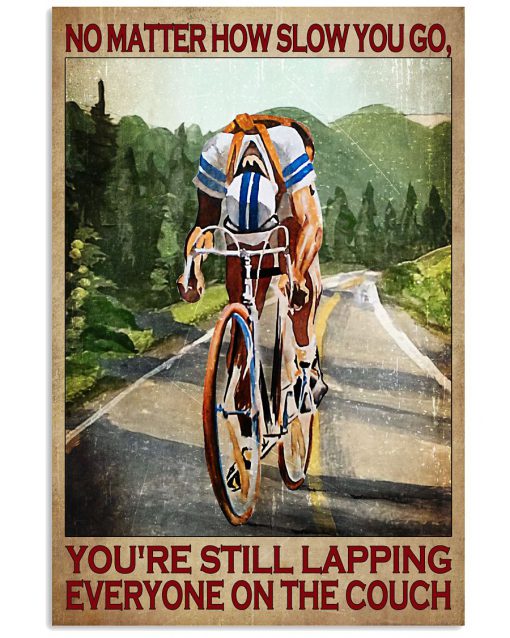 Cycling No matter how slow you go you are still lapping everyone on the couch poster