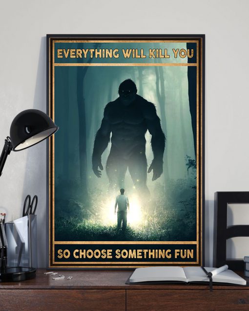 Everything Will Kill You So Choose Something Fun Bigfoot Poster