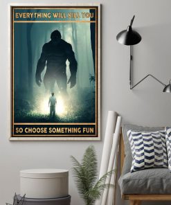 Everything Will Kill You So Choose Something Fun Bigfoot Posterx