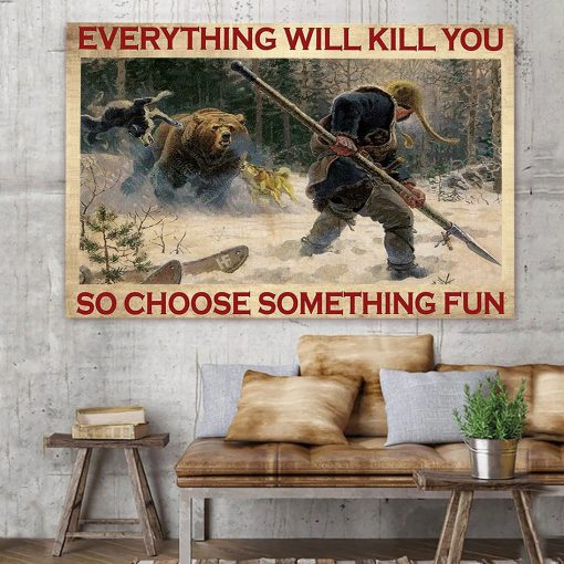 Everything will kill you so choose something fun Bear hunting poster