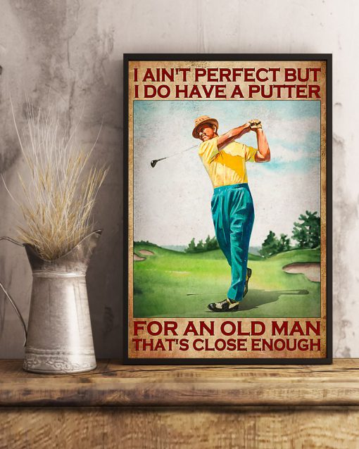 Golf I ain't perfect but I do have a putter for an old man That's close enough posterc