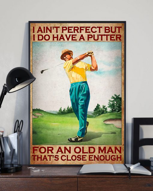 Golf I ain't perfect but I do have a putter for an old man That's close enough posterx