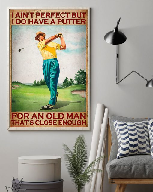 Golf I ain't perfect but I do have a putter for an old man That's close enough posterz