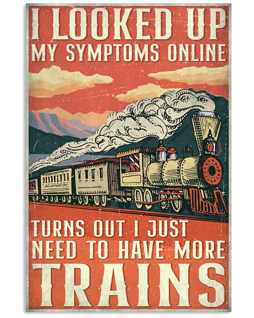 I looked up my symptoms online turns out I just need to have more trains poster