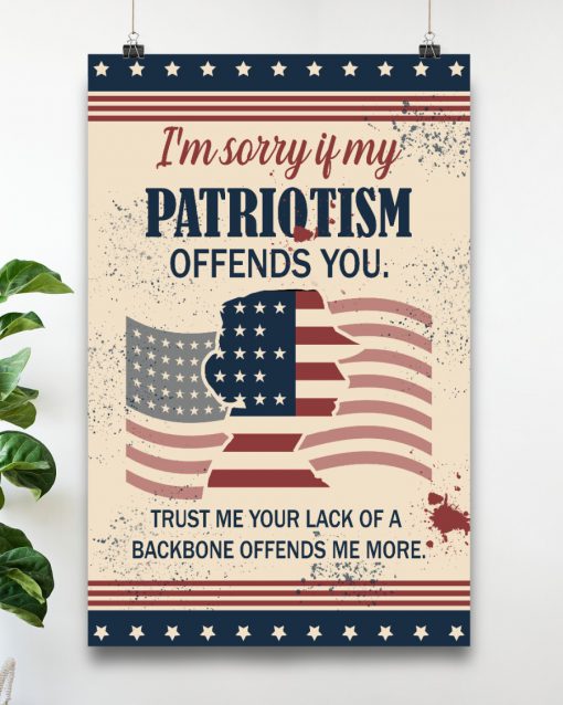 I'm sorry if my patriotism offends you trust me your lack of a backbone offends me more posterz