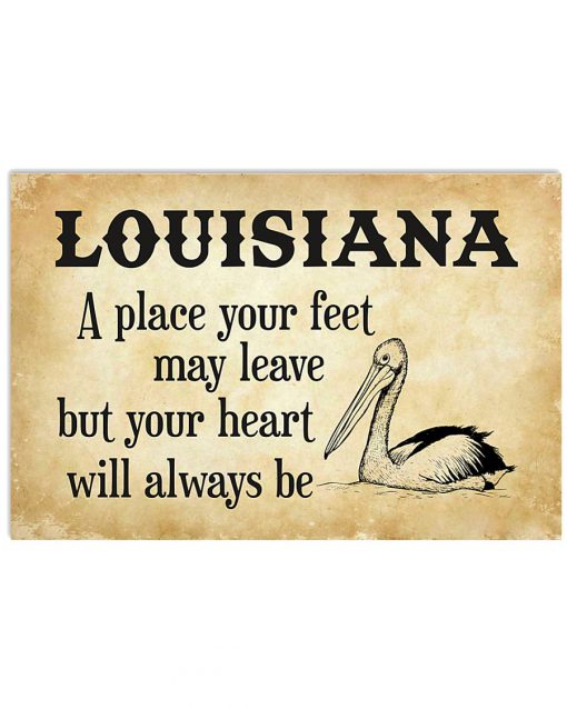 Louisiana A Place Your Feet May Leave But Your Heart Will Always Be Poster
