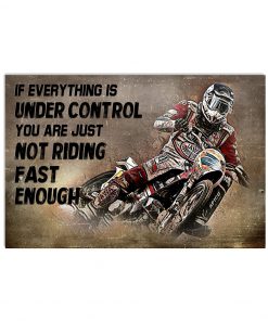 Motorcycle if everything is under control you are just not riding fast enough poster