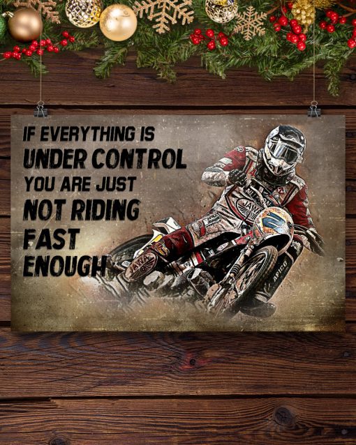Motorcycle if everything is under control you are just not riding fast enough posterx