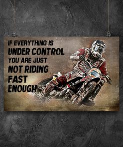 Motorcycle if everything is under control you are just not riding fast enough posterz