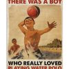 Once upon a time there was a boy who really loved playing water polo It was me poster