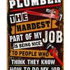 Plumber The Hardest Part Of My Job Is Being Nice To People Who Think They Know How To Do My Job Poster