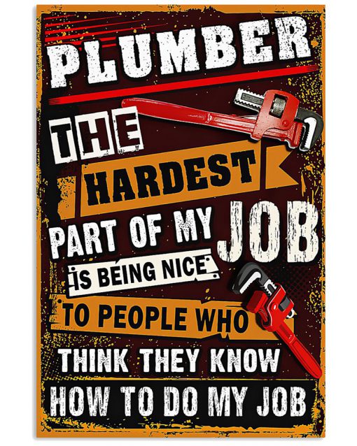 Plumber The Hardest Part Of My Job Is Being Nice To People Who Think They Know How To Do My Job Poster