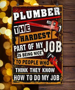 Plumber The Hardest Part Of My Job Is Being Nice To People Who Think They Know How To Do My Job Posterc