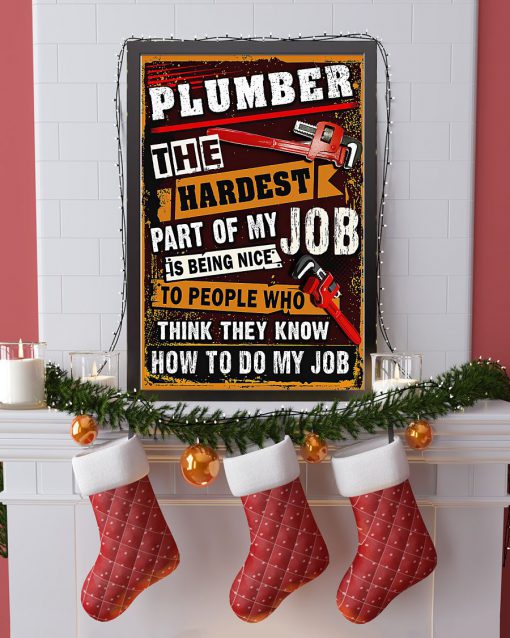 Plumber The Hardest Part Of My Job Is Being Nice To People Who Think They Know How To Do My Job Posterx
