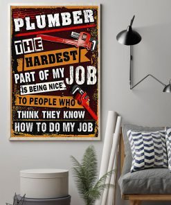 Plumber The Hardest Part Of My Job Is Being Nice To People Who Think They Know How To Do My Job Posterz