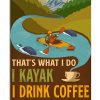 That' what I do I kayak I drink coffee and I know things poster