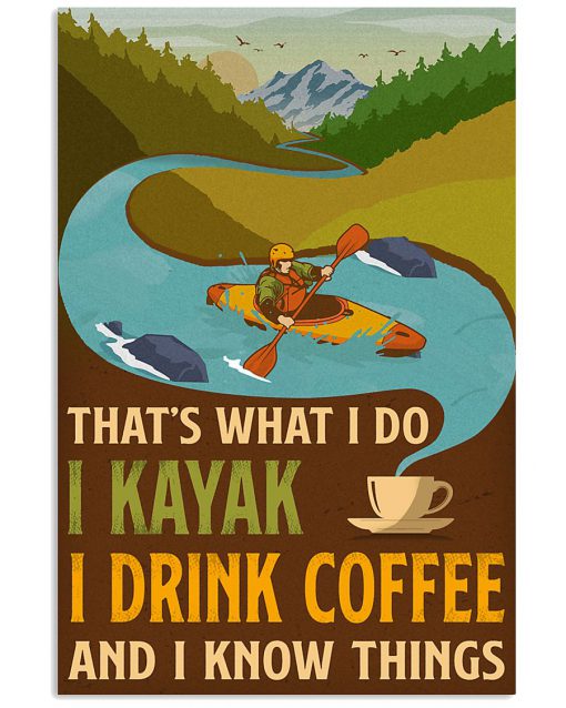 That' what I do I kayak I drink coffee and I know things poster