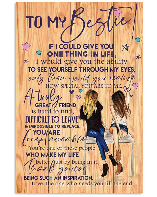 To my bestie If I could give you one thing in life I would give you the ability to see yourself through my eyes poster