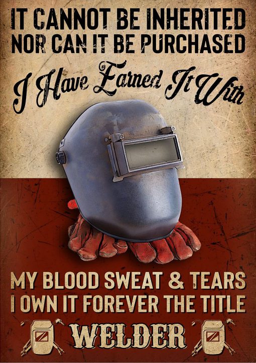Welder It cannot be inherited nor can it be purchased I have earned it wit my blood sweat and tears poster
