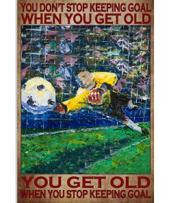 You don't stop keeping goal when you get old you get old when you stop keeping goal poster