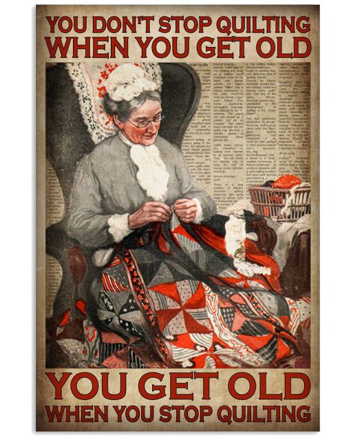 You don't stop quilting when you get old you get old when you stop quilting poster