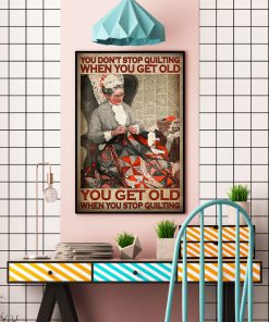 You don't stop quilting when you get old you get old when you stop quilting posterc