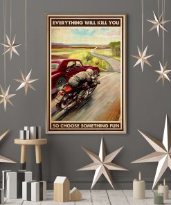 Every Thing Will Kill You So Choose Something Fun Motorcycle Car Racing Posterc