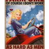 Farm Girl Of Course I Don't Work As Hard As Men I Get It Right The First Time Poster