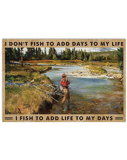 I don't fish to add days to my life I fish to add life to my days poster