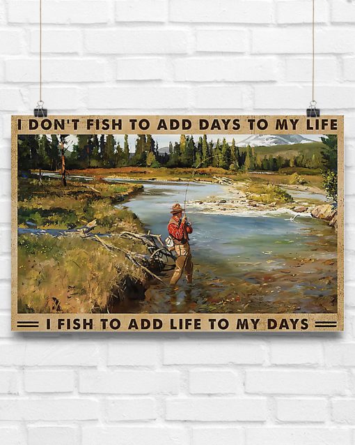 I don't fish to add days to my life I fish to add life to my days posterc