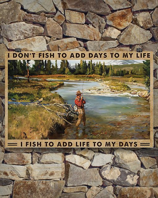 I don't fish to add days to my life I fish to add life to my days posterx