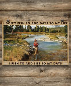 I don't fish to add days to my life I fish to add life to my days posterz