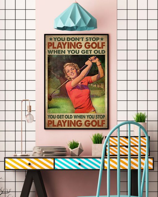 You Don't Stop Playing Golf When You Get Old Poster c