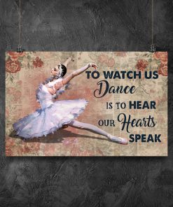 Ballet Dancer To Watch Us Dance Is To Hear Our Hearts Speak Posterz