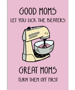 Good Moms Let You Lick The Beaters Great Moms Turn Them Off First Poster