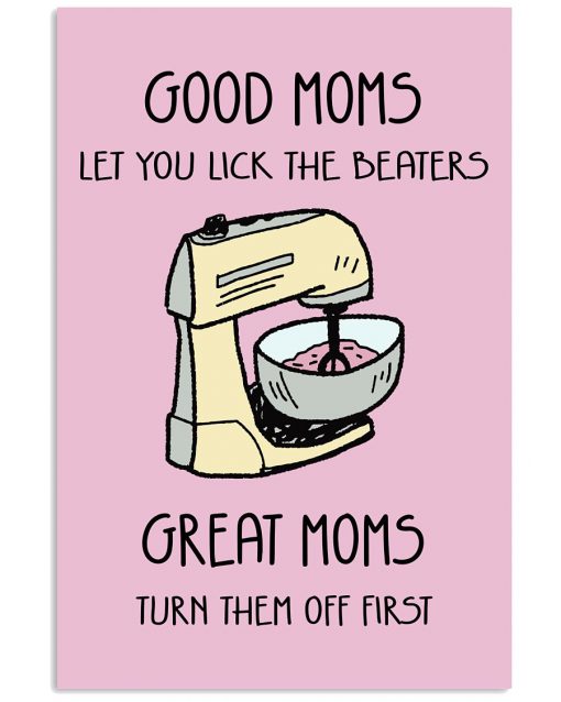 Good Moms Let You Lick The Beaters Great Moms Turn Them Off First Poster