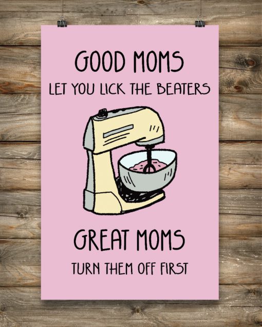 Good Moms Let You Lick The Beaters Great Moms Turn Them Off First Poster x