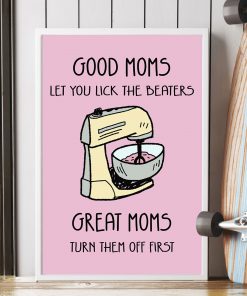 Good Moms Let You Lick The Beaters Great Moms Turn Them Off First Poster z