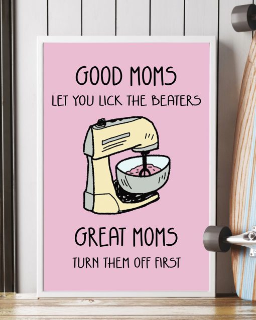 Good Moms Let You Lick The Beaters Great Moms Turn Them Off First Poster z