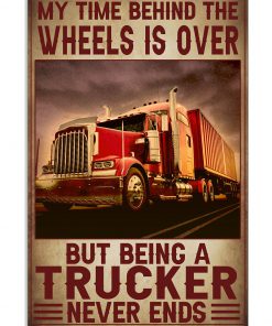 My Time Is Behind The Wheels Is Over But Being A Trucker Never Ends Poster